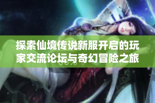 探索仙境传说新服开启的玩家交流论坛与奇幻冒险之旅