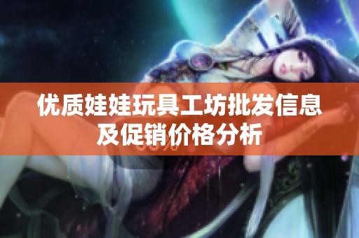 优质娃娃玩具工坊批发信息及促销价格分析