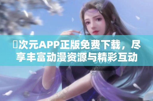 囧次元APP正版免费下载，尽享丰富动漫资源与精彩互动体验