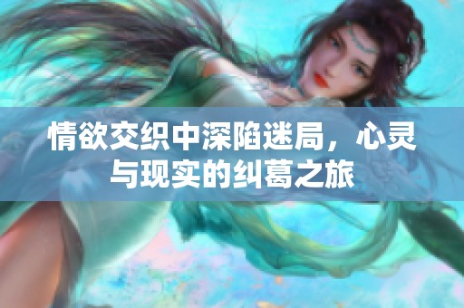 情欲交织中深陷迷局，心灵与现实的纠葛之旅