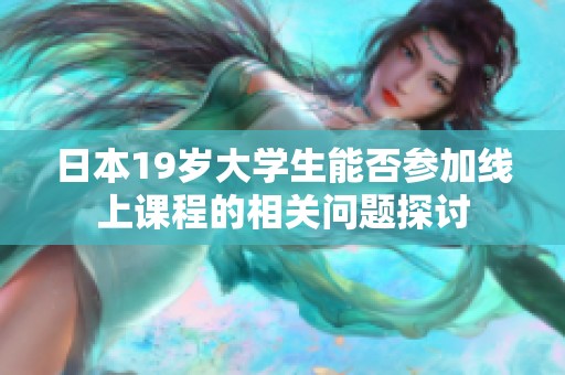 日本19岁大学生能否参加线上课程的相关问题探讨