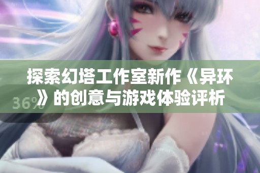探索幻塔工作室新作《异环》的创意与游戏体验评析