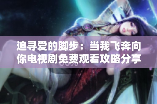 追寻爱的脚步：当我飞奔向你电视剧免费观看攻略分享