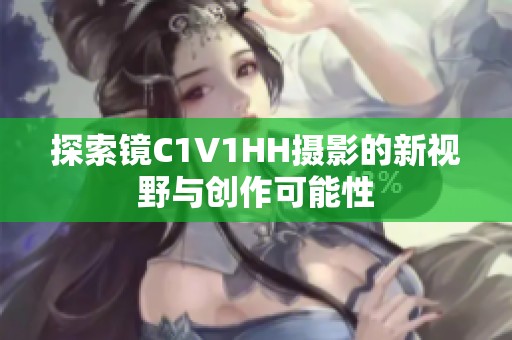 探索镜C1V1HH摄影的新视野与创作可能性