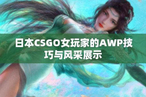 日本CSGO女玩家的AWP技巧与风采展示