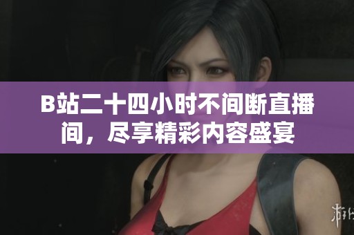 B站二十四小时不间断直播间，尽享精彩内容盛宴