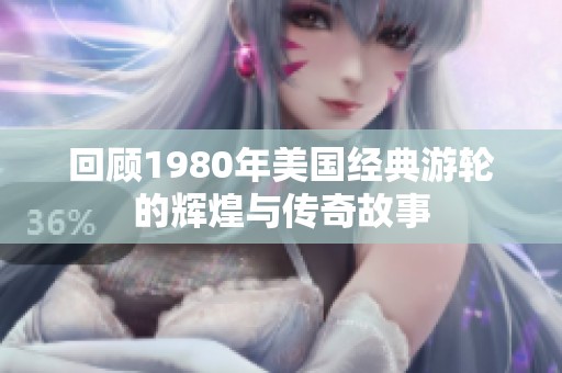 回顾1980年美国经典游轮的辉煌与传奇故事