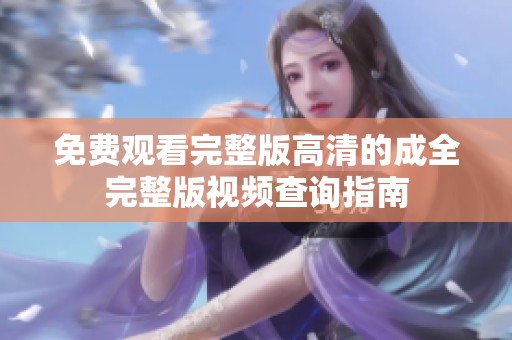 免费观看完整版高清的成全完整版视频查询指南