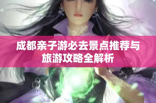 成都亲子游必去景点推荐与旅游攻略全解析