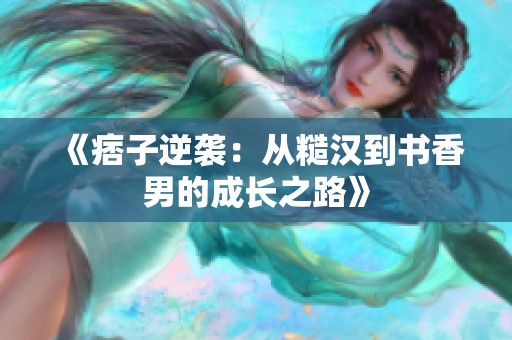 《痞子逆袭：从糙汉到书香男的成长之路》