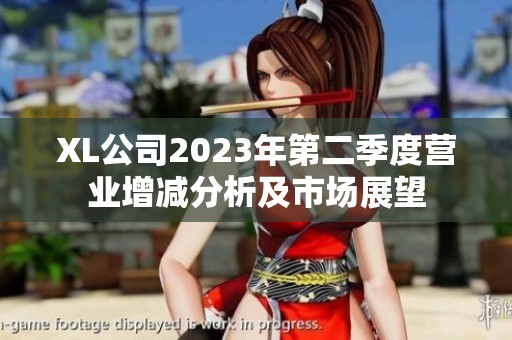 XL公司2023年第二季度营业增减分析及市场展望