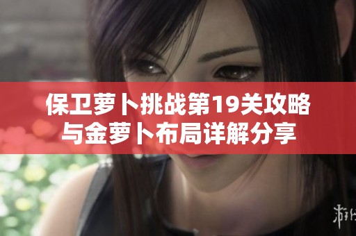 保卫萝卜挑战第19关攻略与金萝卜布局详解分享