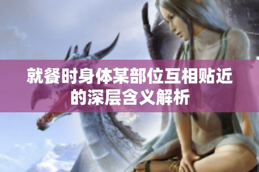 就餐时身体某部位互相贴近的深层含义解析