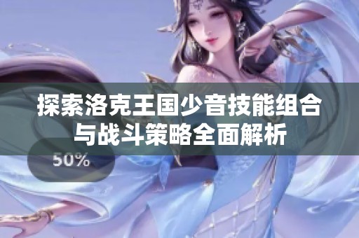 探索洛克王国少音技能组合与战斗策略全面解析