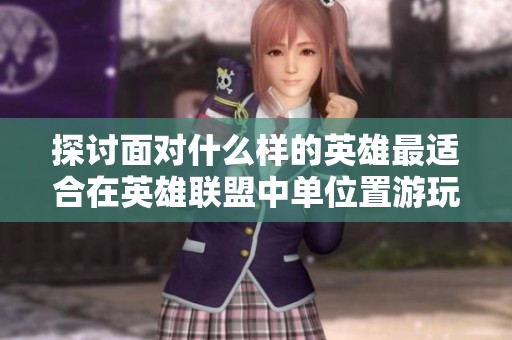 探讨面对什么样的英雄最适合在英雄联盟中单位置游玩