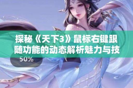 探秘《天下3》鼠标右键跟随功能的动态解析魅力与技巧