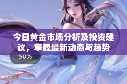 今日黄金市场分析及投资建议，掌握最新动态与趋势