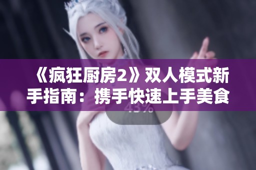《疯狂厨房2》双人模式新手指南：携手快速上手美食挑战