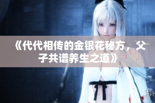 《代代相传的金银花秘方，父子共谱养生之道》