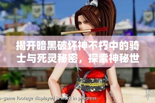 揭开暗黑破坏神不朽中的骑士与死灵秘密，探索神秘世界的深层奥义