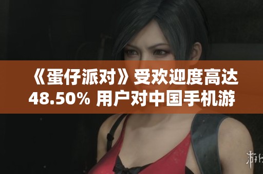 《蛋仔派对》受欢迎度高达48.50% 用户对中国手机游戏的看法分析