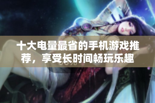 十大电量最省的手机游戏推荐，享受长时间畅玩乐趣
