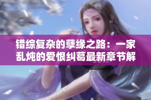 错综复杂的孽缘之路：一家乱炖的爱恨纠葛最新章节解析