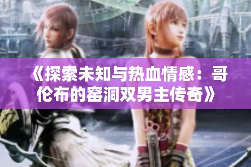 《探索未知与热血情感：哥伦布的窑洞双男主传奇》