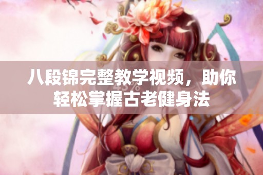 八段锦完整教学视频，助你轻松掌握古老健身法