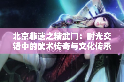 北京非遗之精武门：时光交错中的武术传奇与文化传承