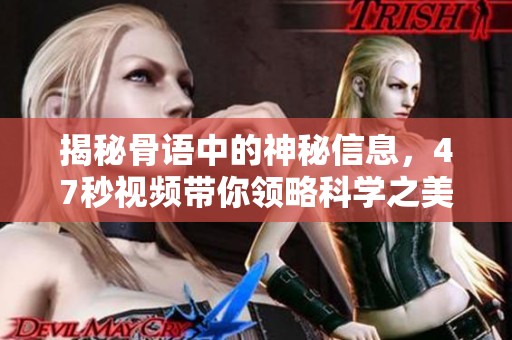 揭秘骨语中的神秘信息，47秒视频带你领略科学之美