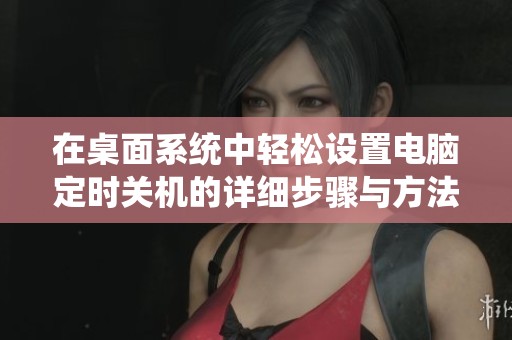 在桌面系统中轻松设置电脑定时关机的详细步骤与方法