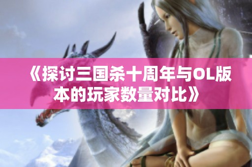 《探讨三国杀十周年与OL版本的玩家数量对比》