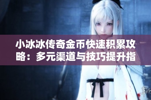 小冰冰传奇金币快速积累攻略：多元渠道与技巧提升指南