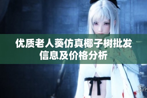 优质老人葵仿真椰子树批发信息及价格分析