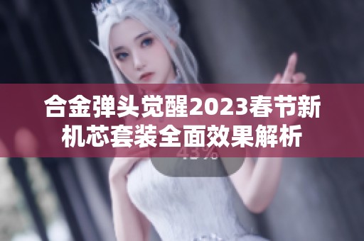 合金弹头觉醒2023春节新机芯套装全面效果解析