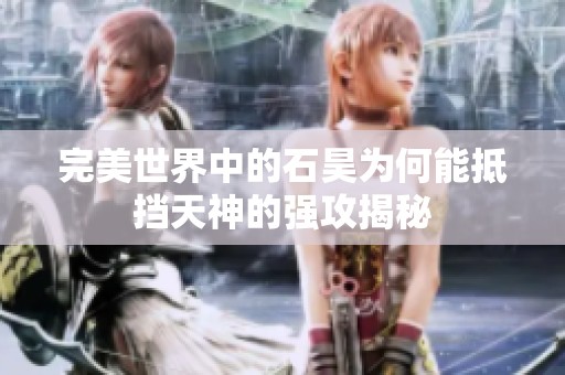 完美世界中的石昊为何能抵挡天神的强攻揭秘