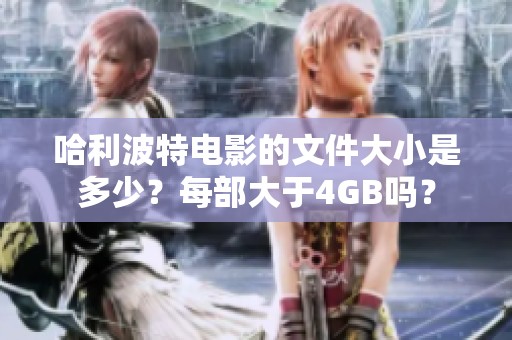 哈利波特电影的文件大小是多少？每部大于4GB吗？