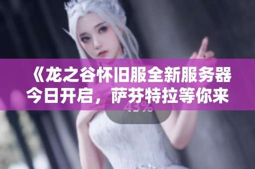 《龙之谷怀旧服全新服务器今日开启，萨芬特拉等你来探险》