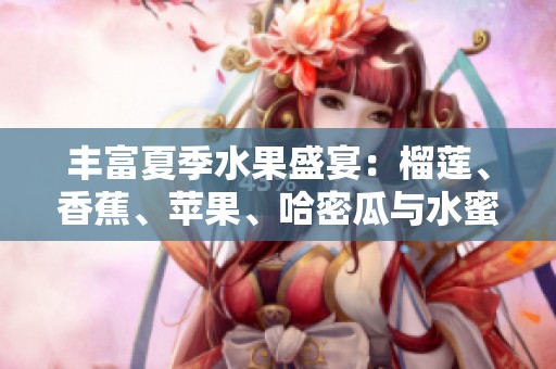 丰富夏季水果盛宴：榴莲、香蕉、苹果、哈密瓜与水蜜桃的美味组合