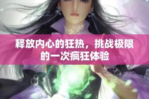 释放内心的狂热，挑战极限的一次疯狂体验