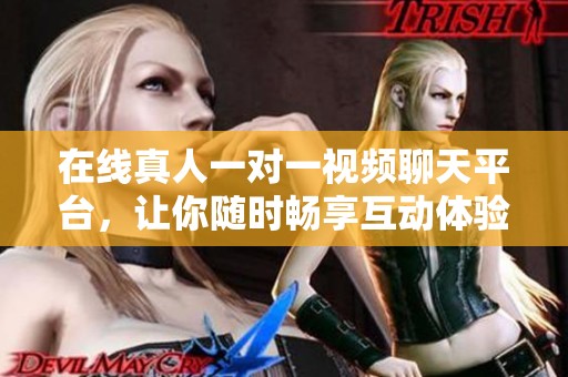 在线真人一对一视频聊天平台，让你随时畅享互动体验