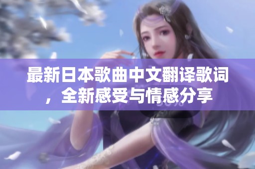 最新日本歌曲中文翻译歌词，全新感受与情感分享