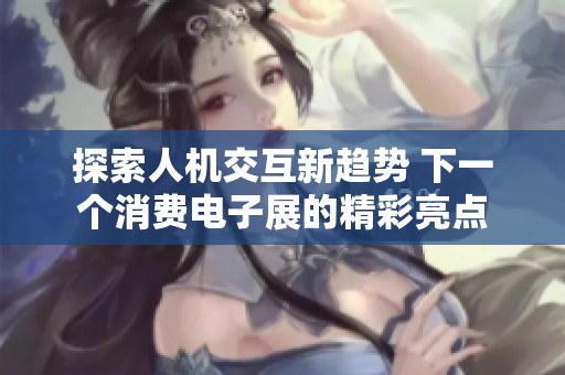 探索人机交互新趋势 下一个消费电子展的精彩亮点