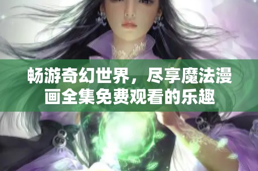 畅游奇幻世界，尽享魔法漫画全集免费观看的乐趣