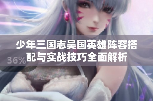 少年三国志吴国英雄阵容搭配与实战技巧全面解析