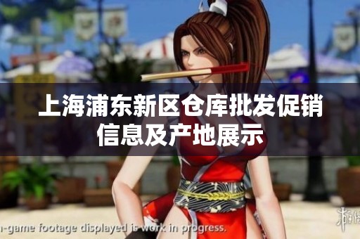上海浦东新区仓库批发促销信息及产地展示