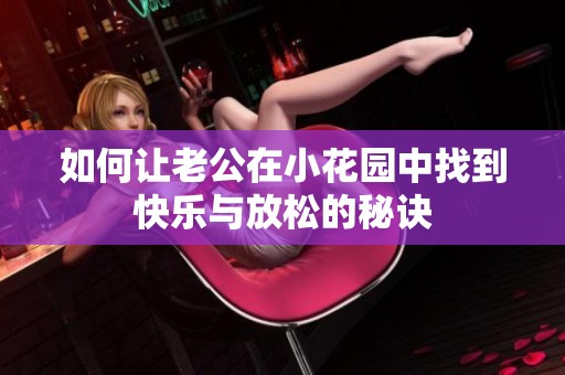 如何让老公在小花园中找到快乐与放松的秘诀