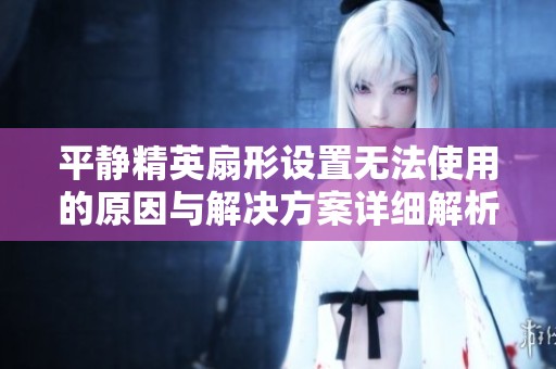 平静精英扇形设置无法使用的原因与解决方案详细解析