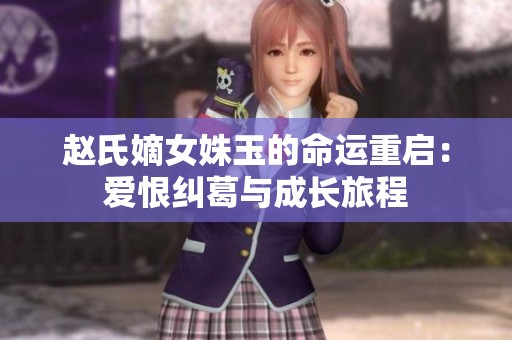 赵氏嫡女姝玉的命运重启：爱恨纠葛与成长旅程